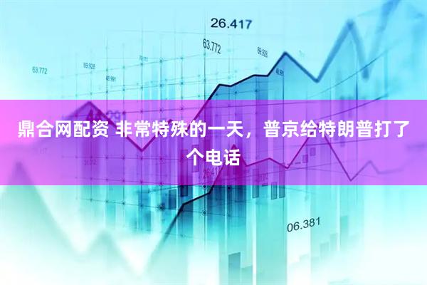 鼎合网配资 非常特殊的一天，普京给特朗普打了个电话