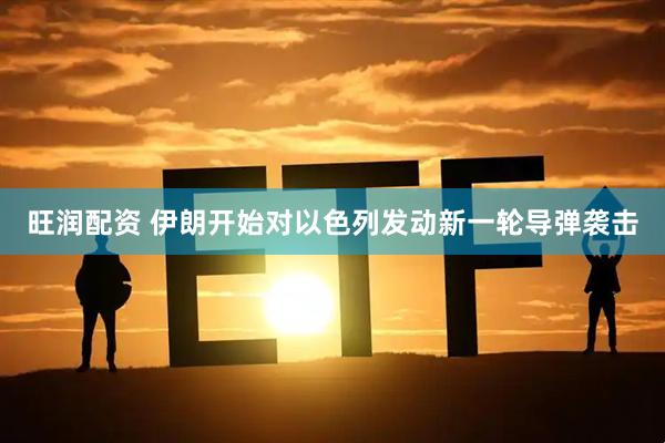 旺润配资 伊朗开始对以色列发动新一轮导弹袭击