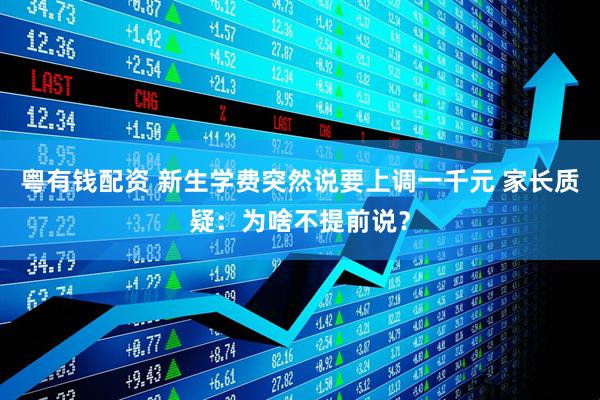 粤有钱配资 新生学费突然说要上调一千元 家长质疑：为啥不提前说？