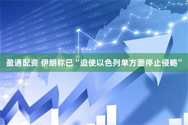 盈通配资 伊朗称已“迫使以色列单方面停止侵略”