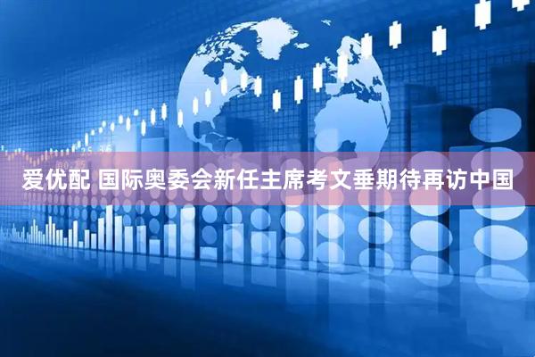 爱优配 国际奥委会新任主席考文垂期待再访中国
