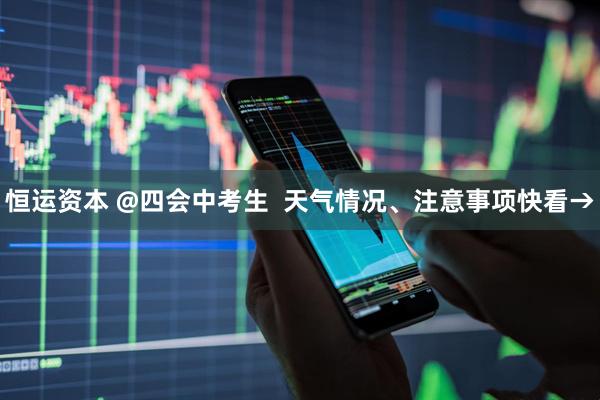 恒运资本 @四会中考生  天气情况、注意事项快看→
