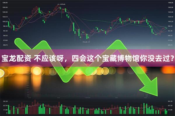 宝龙配资 不应该呀，四会这个宝藏博物馆你没去过？
