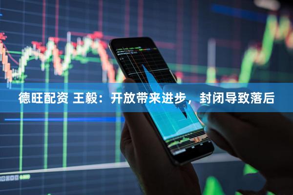 德旺配资 王毅：开放带来进步，封闭导致落后