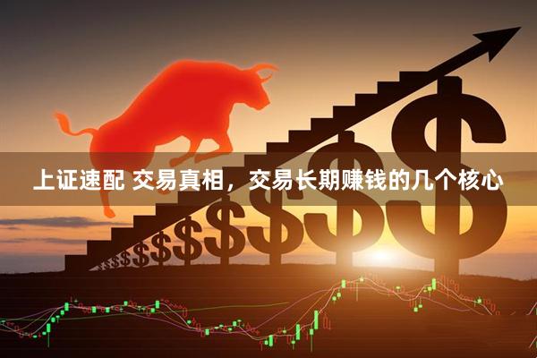 上证速配 交易真相，交易长期赚钱的几个核心