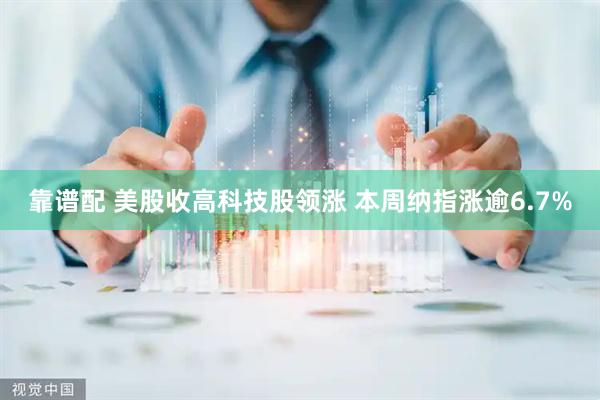 靠谱配 美股收高科技股领涨 本周纳指涨逾6.7%