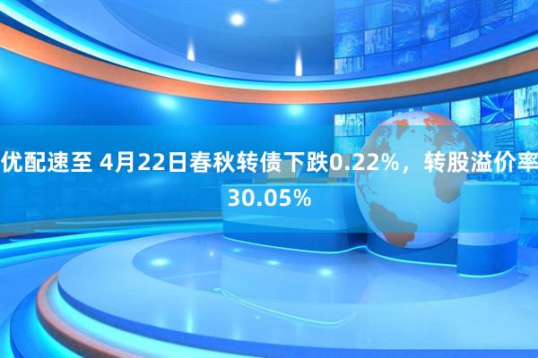 优配速至 4月22日春秋转债下跌0.22%，转股溢价率30.05%